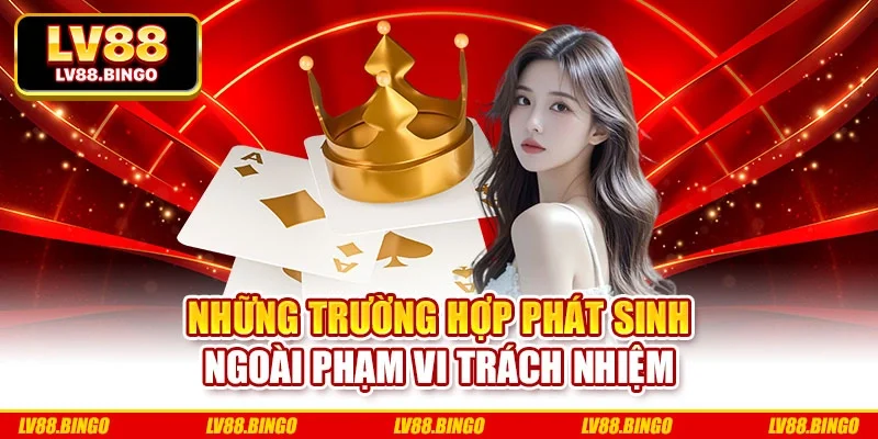 Những trường hợp phát sinh ngoài phạm vi trách nhiệm Những trường hợp phát sinh ngoài phạm vi trách nhiệm