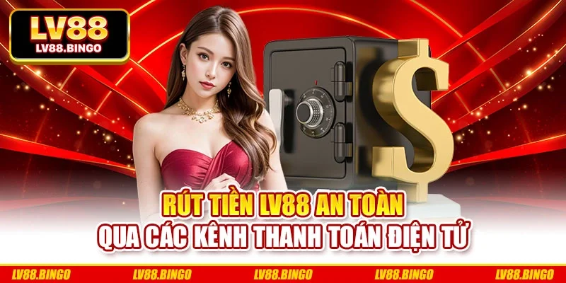 Rút tiền LV88 an toàn qua các kênh thanh toán điện tử